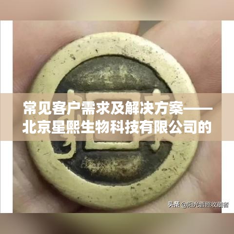 北京星熙生物科技有限公司，客户需求及解决方案解析