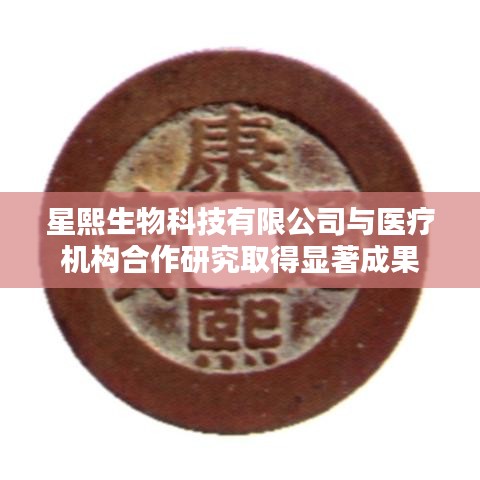 星熙生物与医疗机构合作研究获显著成果，共创医疗科技新篇章