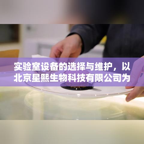 北京星熙生物科技有限公司实验室设备选型与维护实践