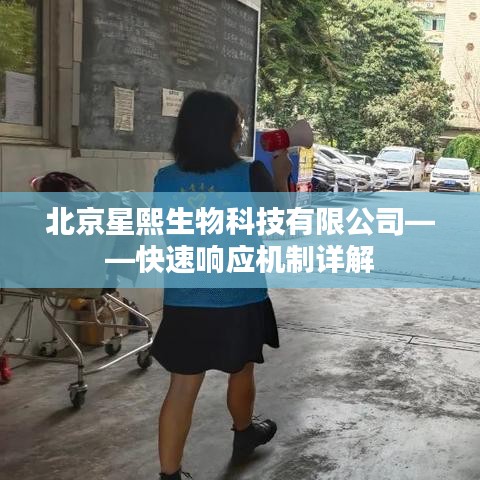 北京星熙生物科技快速响应机制揭秘