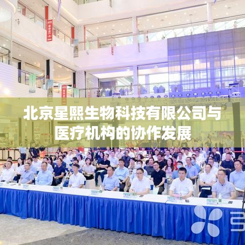 北京星熙生物与医疗机构协作共创未来健康之路