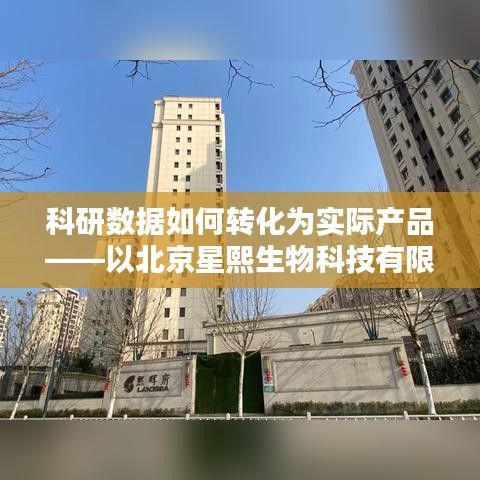 科研数据转化实践，星熙生物的产品研发之路