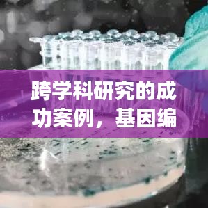 基因编辑技术跨学科突破与应用案例分享