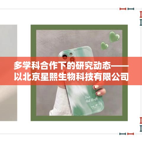 多学科融合下的创新研究动态，北京星熙生物科技有限公司探索之旅