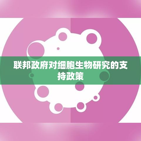 联邦政府对细胞生物研究的支持政策，推动科研发展新浪潮