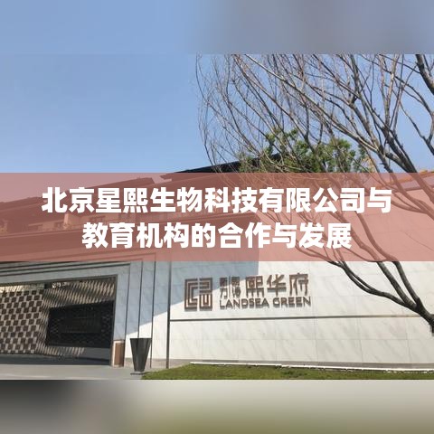 北京星熙生物与教育机构合作，共促发展，共创未来