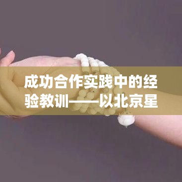 北京星熙生物科技有限公司合作实践中的经验教训分享