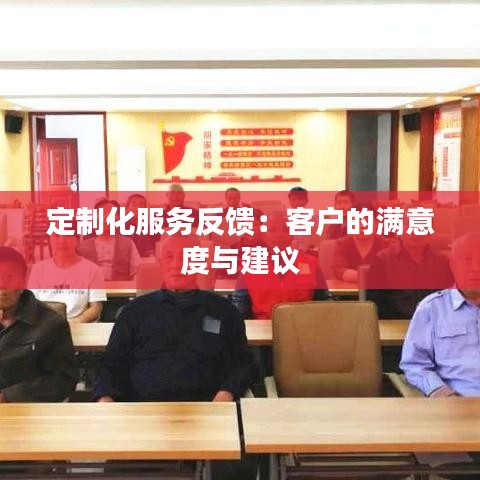 定制化服务反馈：客户的满意度与建议