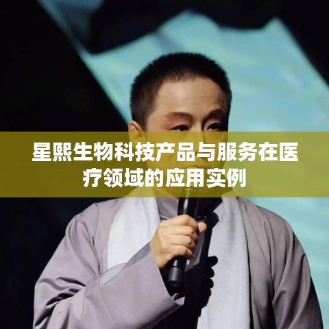 星熙生物科技产品与服务在医疗领域的应用实例