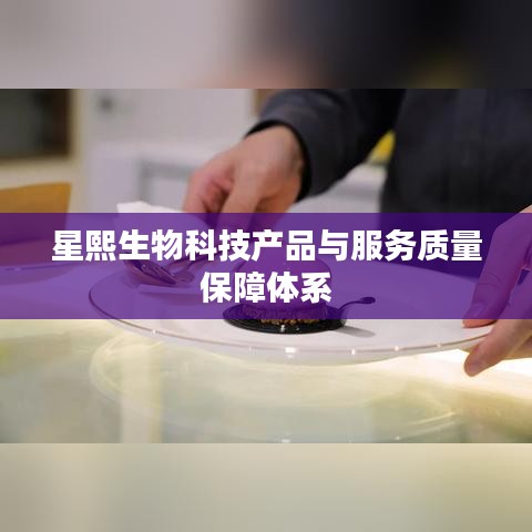 星熙生物科技产品与服务质量保障体系