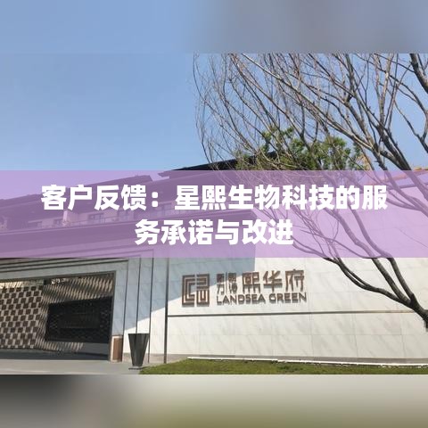 客户反馈：星熙生物科技的服务承诺与改进