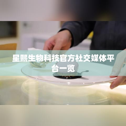 星熙生物科技官方社交媒体平台一览