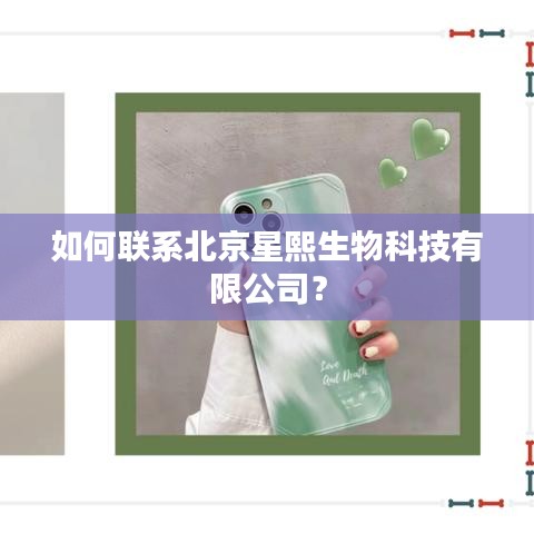 如何联系北京星熙生物科技有限公司？