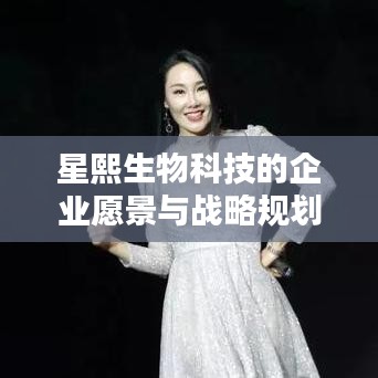 星熙生物科技的企业愿景与战略规划