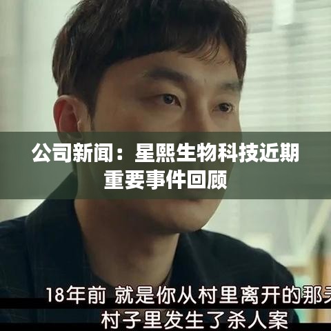 公司新闻：星熙生物科技近期重要事件回顾
