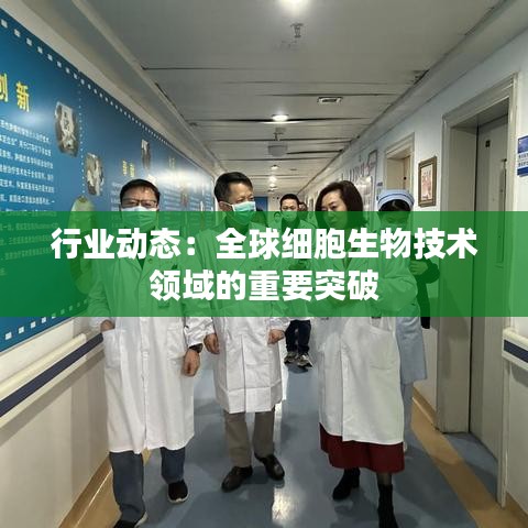 行业动态：全球细胞生物技术领域的重要突破