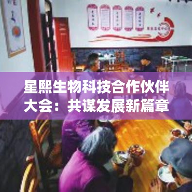 星熙生物科技合作伙伴大会：共谋发展新篇章