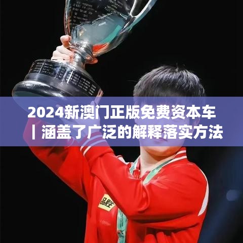 2024新澳门正版免费资本车｜涵盖了广泛的解释落实方法