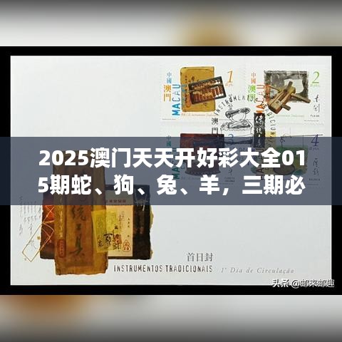 2025澳门天天开好彩大全015期蛇、狗、兔、羊，三期必开