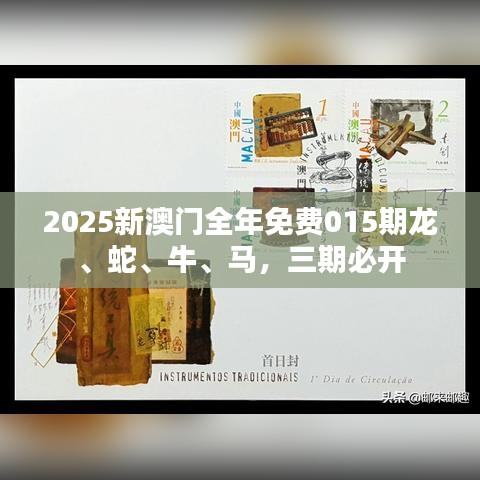 2025新澳门全年免费015期龙、蛇、牛、马，三期必开