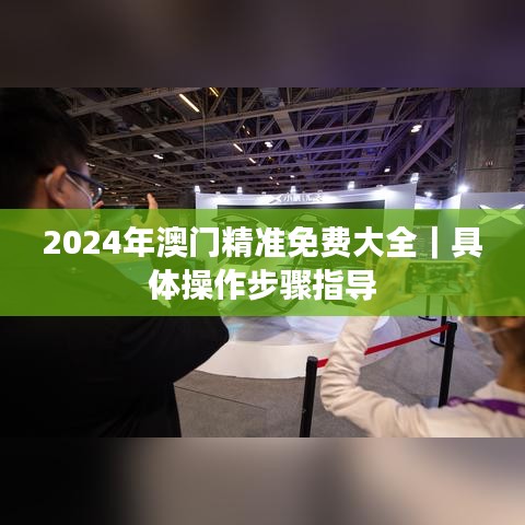 2024年澳门精准免费大全｜具体操作步骤指导