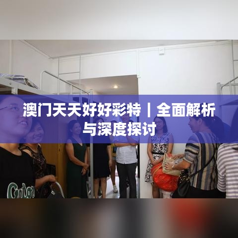 澳门天天好好彩特｜全面解析与深度探讨