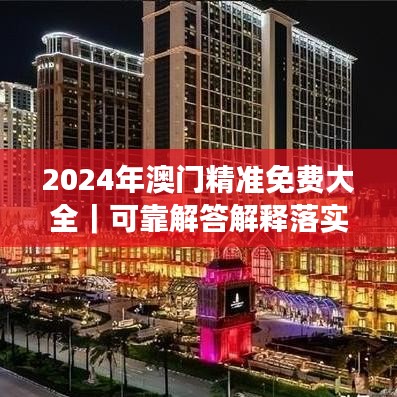 2024年澳门精准免费大全｜可靠解答解释落实