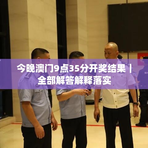 今晚澳门9点35分开奖结果｜全部解答解释落实