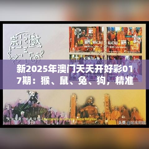 新2025年澳门天天开好彩017期：猴、鼠、兔、狗，精准精选免费提供