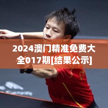 2024澳门精准免费大全017期[结果公示]14-30-23-25-28-17 T：06