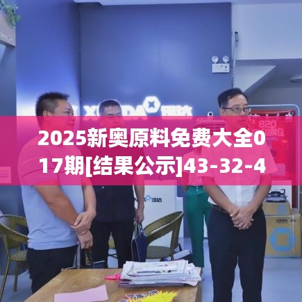2025新奥原料免费大全017期[结果公示]43-32-49-38-04-40 T：49