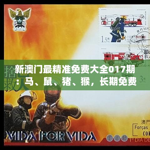 新澳门最精准免费大全017期：马、鼠、猪、猴，长期免费提供
