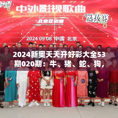 2024新奥天天开好彩大全53期020期：牛、猪、蛇、狗，正版资料