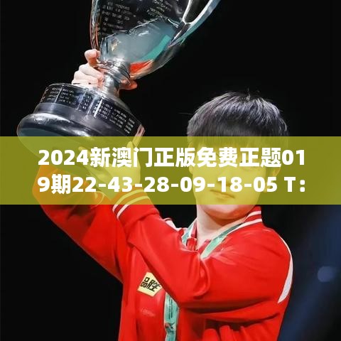 2024新澳门正版免费正题019期22-43-28-09-18-05 T：02