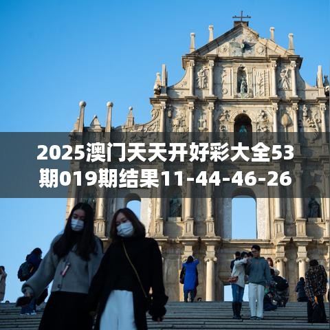 2025澳门天天开好彩大全53期019期结果11-44-46-26-48-08 T:30