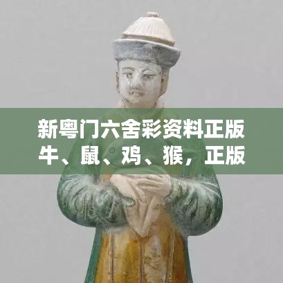 新粤门六舍彩资料正版牛、鼠、鸡、猴，正版资料