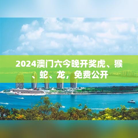 2024澳门六今晚开奖虎、猴、蛇、龙，免费公开