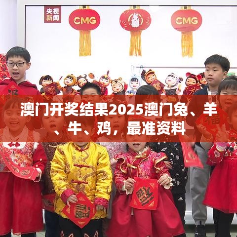 澳门开奖结果2025澳门兔、羊、牛、鸡，最准资料